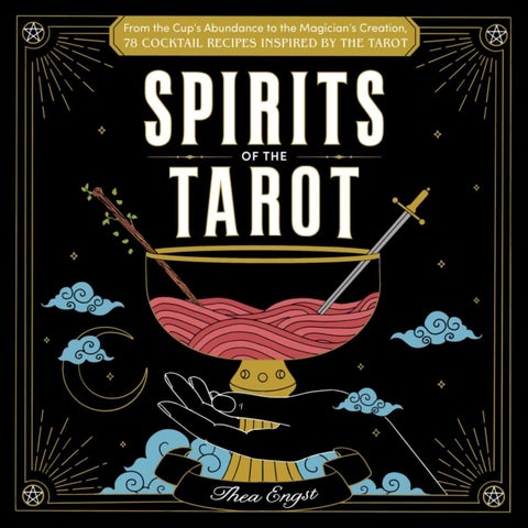Spirits of the Tarot - From The Cups' Abundance to The Magician's Creation, 78 Cocktail Recipes Inspired by the Tarot
