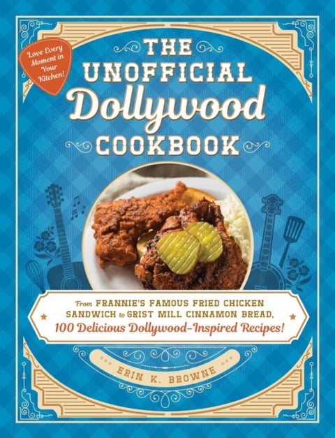 The Unofficial Dollywood Cookbook - From Frannie's Famous Fried Chicken Sandwiches to Grist Mill Cinnamon Bread, 100 Delicious Dollywood-Inspired Recipes!