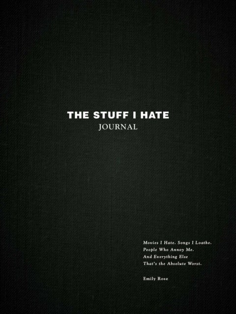 The Stuff I Hate Journal - Trends I Hate. Foods I Loathe. People Who Annoy Me. And Everything Else That's the Absolute Worst.