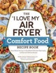 The "I Love My Air Fryer" Comfort Food Recipe Book