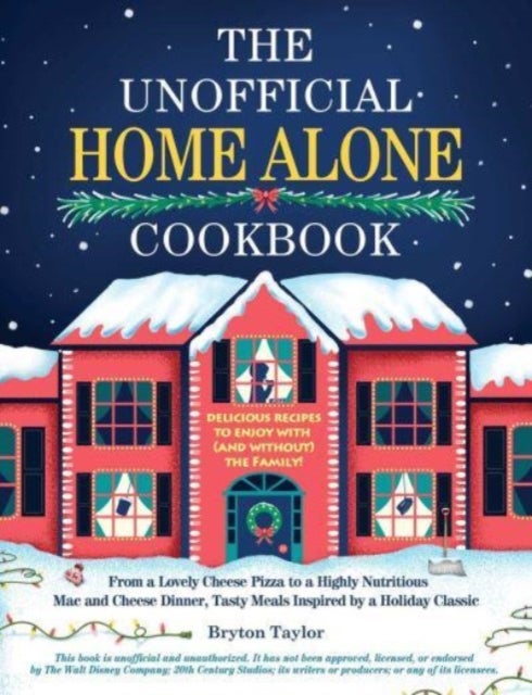 The Unofficial Home Alone Cookbook - From a "Lovely" Cheese Pizza to a "Highly Nutritious" Mac and Cheese Dinner, Tasty Meals Inspired by a Holiday Classic