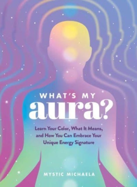 What's My Aura? - Learn Your Color, What It Means, and How You Can Embrace Your Unique Energy Signature