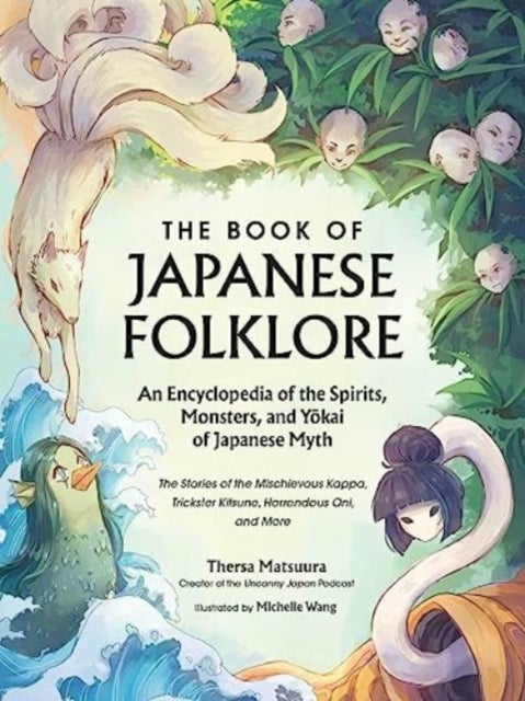 The Book of Japanese Folklore: An Encyclopedia of the Spirits, Monsters, and Yokai of Japanese Myth - The Stories of the Mischievous Kappa, Trickster Kitsune, Horrendous Oni, and More