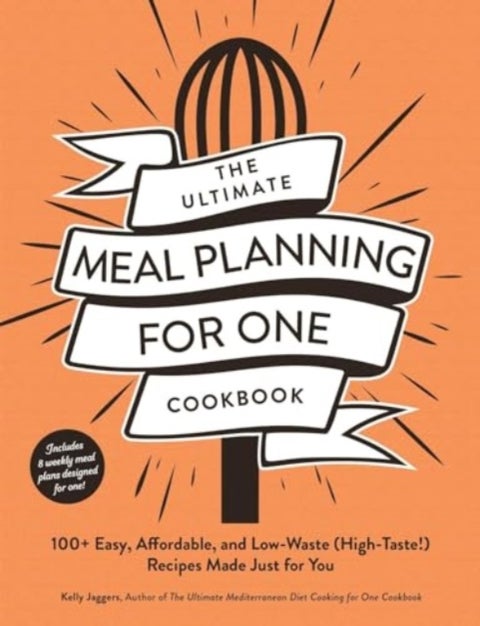 The Ultimate Meal Planning for One Cookbook - 100+ Easy, Affordable, and Low-Waste (High-Taste!) Recipes Made Just for You