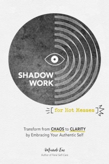 Shadow Work for Hot Messes - Transform from Chaos to Clarity by Embracing Your Authentic Self