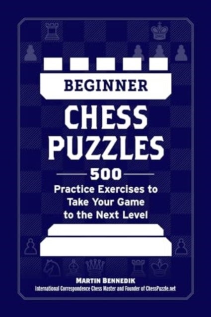Beginner Chess Puzzles - 500 Practice Exercises to Take Your Game to the Next Level