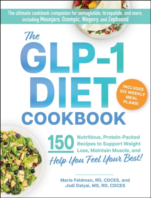 The GLP-1 Diet Cookbook - 150 Nutritious, Protein-Packed Recipes to Support Weight Loss, Maintain Muscle, and Help You Feel Your Best!