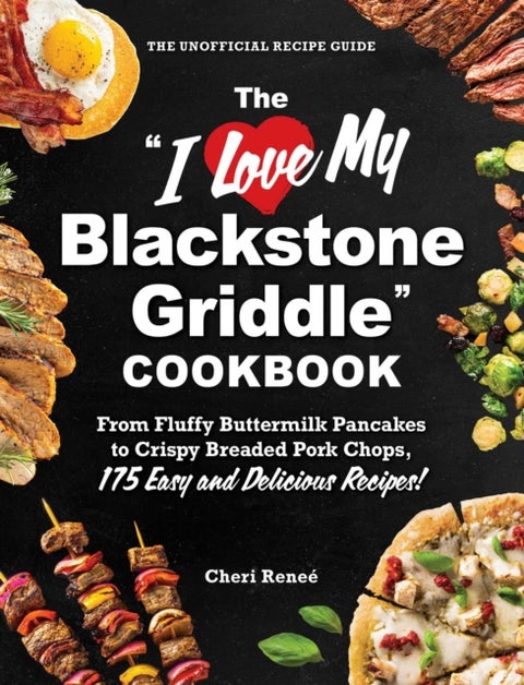 The "I Love My Blackstone Griddle" Cookbook - From Fluffy Buttermilk Pancakes to Crispy Breaded Pork Chops, 175 Easy and Delicious Recipes!