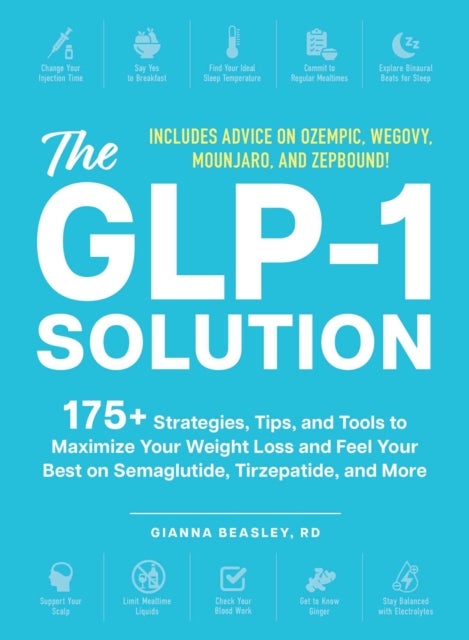 The GLP-1 Solution - 175+ Strategies, Tips, and Tools to Maximize Your Weight Loss and Feel Your Best on Semaglutide, Tirzepatide, and More