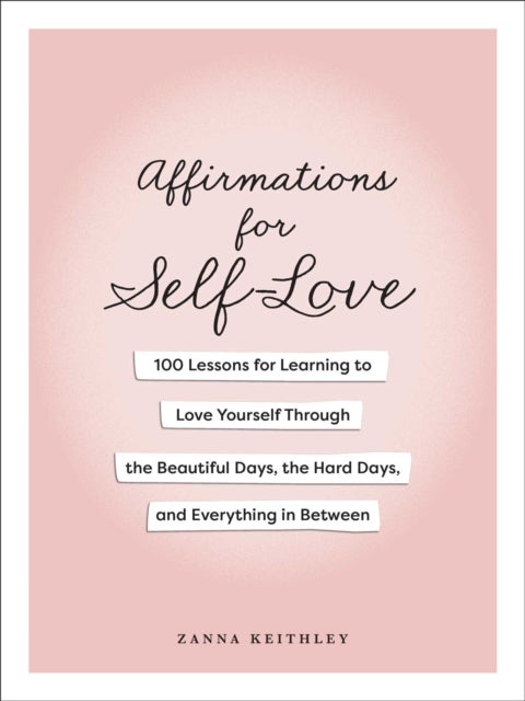 Affirmations for Self-Love - 100 Lessons for Learning to Love Yourself Through the Beautiful Days, the Hard Days, and Everything in Between