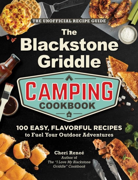The Blackstone Griddle Camping Cookbook - 100 Easy, Flavorful Recipes to Fuel Your Outdoor Adventures