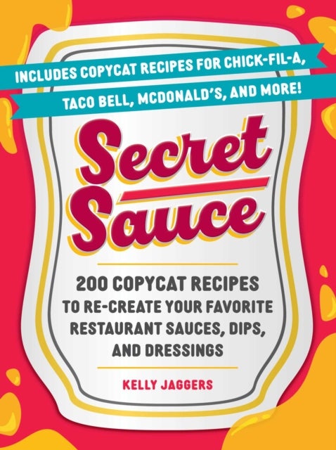 Secret Sauce - 200 Copycat Recipes to Re-Create Your Favorite Restaurant Sauces, Dips, and Dressings