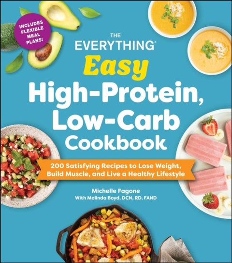 The Everything Easy High-Protein, Low-Carb Cookbook - 200 Satisfying Recipes to Lose Weight, Build Muscle, and Live a Healthy Lifestyle