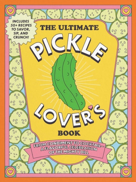 The Ultimate Pickle Lover's Book - From Condiment to Cocktail—a Flavorful Celebration of the Mighty Dill