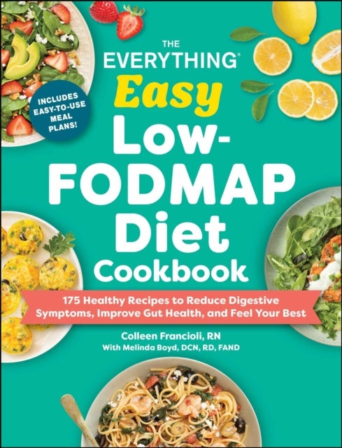 The Everything Easy Low-FODMAP Diet Cookbook - 175 Healthy Recipes to Reduce Digestive Symptoms, Improve Gut Health, and Feel Your Best