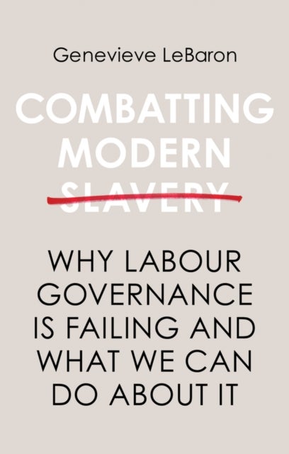 Combatting Modern Slavery - Why Labour Governance is Failing and What We Can Do About It