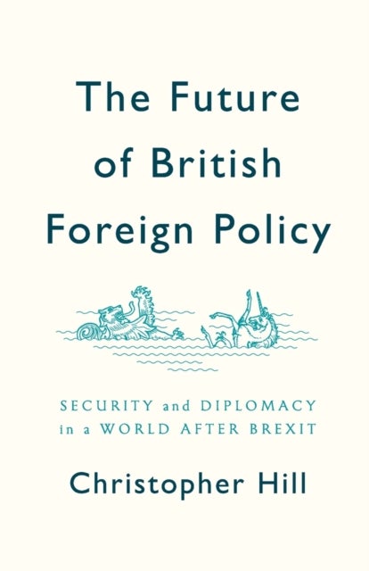 The Future of British Foreign Policy - Security and Diplomacy in a World after Brexit