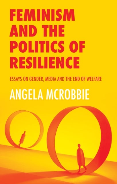 Feminism and the Politics of Resilience - Essays on Gender, Media and the End of Welfare