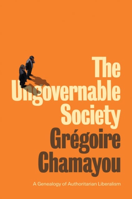 The Ungovernable Society - A Genealogy of Authoritarian Liberalism
