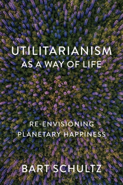 Utilitarianism as a Way of Life - Re-envisioning Planetary Happiness