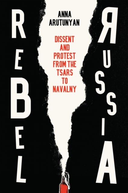 Rebel Russia - Dissent and Protest from the Tsars to Navalny