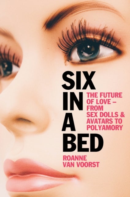 Six in a Bed - The Future of Love - from Sex Dolls and Avatars to Polyamory