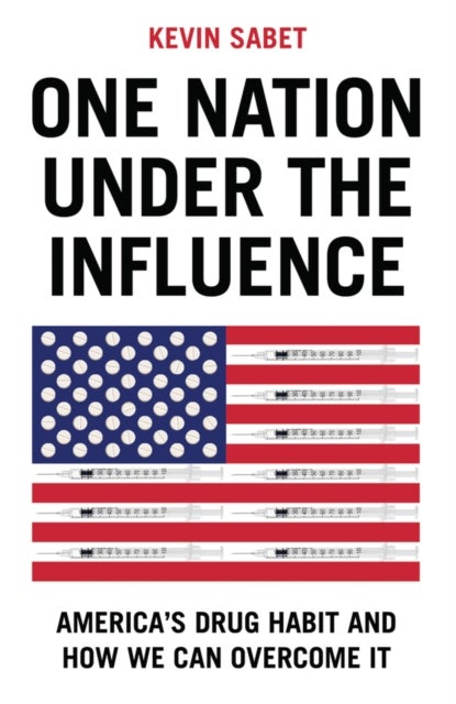 One Nation Under the Influence - America's Drug Habit and How We Can Overcome It
