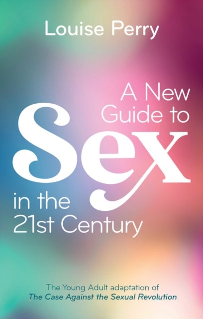 A New Guide to Sex in the 21st Century - The Young Adult Adaptation of 'The Case Against the Sexual Revolution'