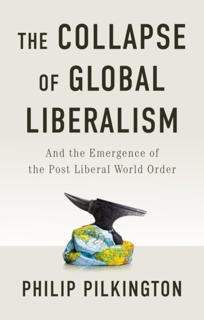 The Collapse of Global Liberalism - And the Emergence of the Post Liberal World Order
