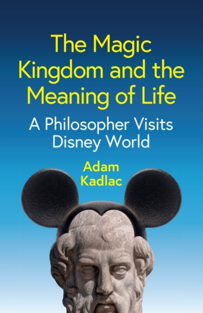 The Magic Kingdom and the Meaning of Life - A Philosopher Visits Disney World