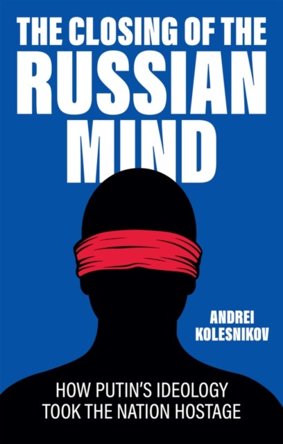 The Closing of the Russian Mind - How Putin's Ideology Took the Nation Hostage