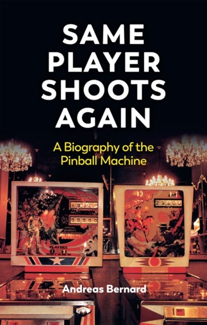Same Player Shoots Again - A Biography of the Pinball Machine