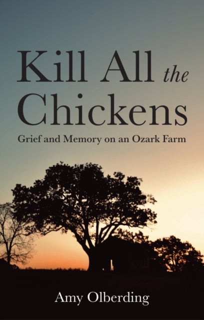 Kill All the Chickens - Grief and Memory on an Ozark Farm