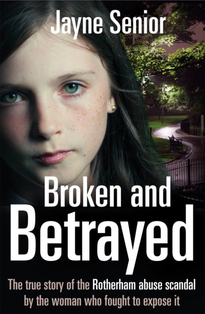 Broken and Betrayed - The True Story of the Rotherham Abuse Scandal by the Woman Who Fought to Expose It
