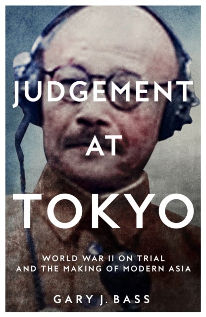 Judgement at Tokyo - World War II on Trial and the Making of Modern Asia