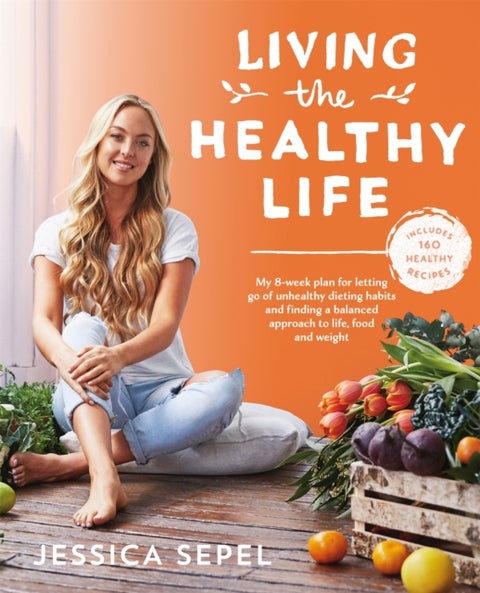 Living the Healthy Life - An 8 week plan for letting go of unhealthy dieting habits and finding a balanced approach to weight loss