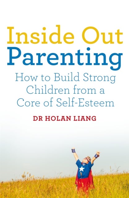 Inside Out Parenting - How to Build Strong Children from a Core of Self-Esteem