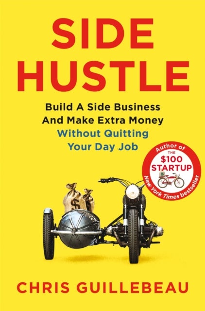 Side Hustle - Build a Side Business and Make Extra Money – Without Quitting Your Day Job
