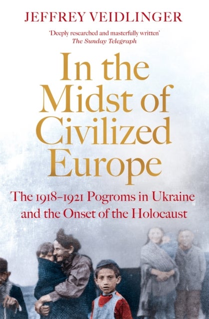 In the Midst of Civilized Europe - The 1918–1921 Pogroms in Ukraine and the Onset of the Holocaust
