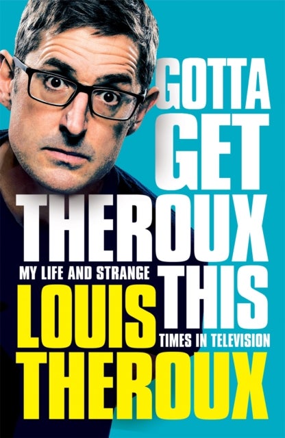 Gotta Get Theroux This - My Life and Strange Times in Television
