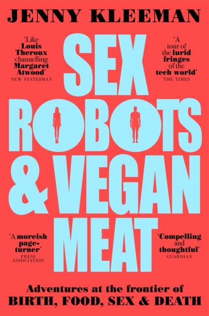 Sex Robots & Vegan Meat - Adventures at the Frontier of Birth, Food, Sex & Death