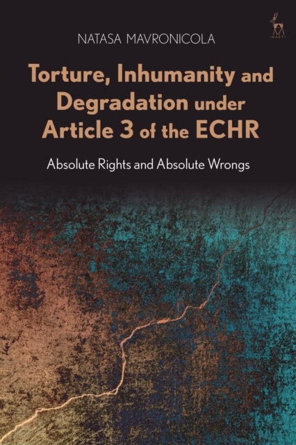 Torture, Inhumanity and Degradation under Article 3 of the ECHR - Absolute Rights and Absolute Wrongs