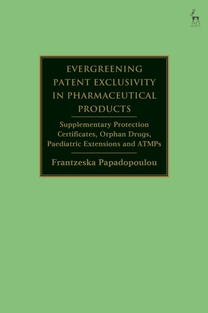 Evergreening Patent Exclusivity in Pharmaceutical Products - Supplementary Protection Certificates, Orphan Drugs, Paediatric Extensions and ATMPs