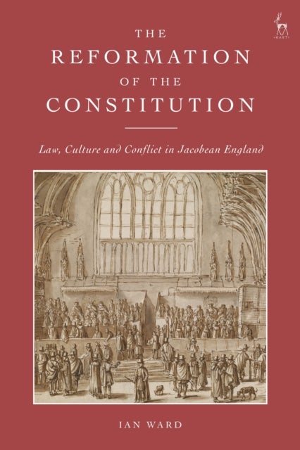 The Reformation of the Constitution - Law, Culture and Conflict in Jacobean England