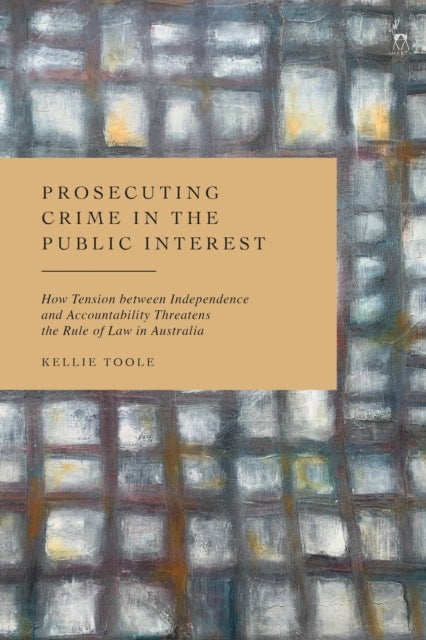 Prosecuting Crime in the Public Interest - How Tension between Independence and Accountability Threatens the Rule of Law in Australia