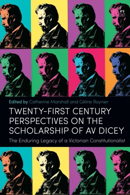 Twenty-First Century Perspectives on the Scholarship of AV Dicey - The Enduring Legacy of a Victorian Constitutionalist