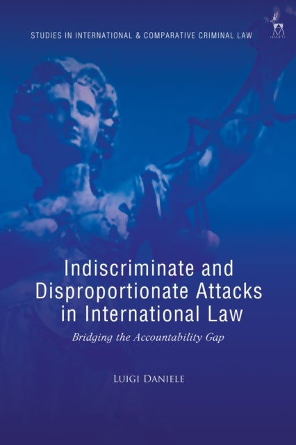 Indiscriminate and Disproportionate Attacks in International Law - Bridging the Accountability Gap