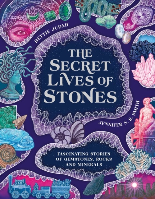 The Secret Lives of Stones - Fascinating stories of gemstones, rocks and minerals