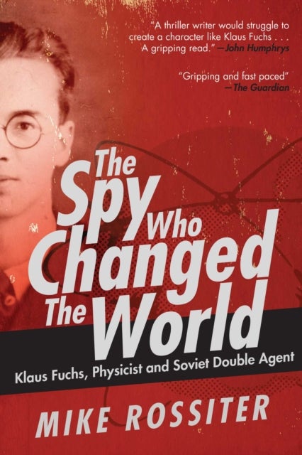 Spy Who Changed the World - Klaus Fuchs, Physicist and Soviet Double Agent