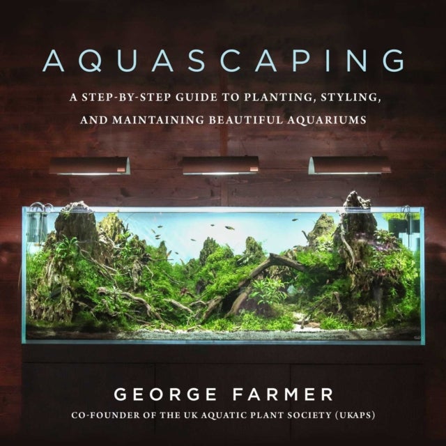 Aquascaping - A Step-by-Step Guide to Planting, Styling, and Maintaining Beautiful Aquariums